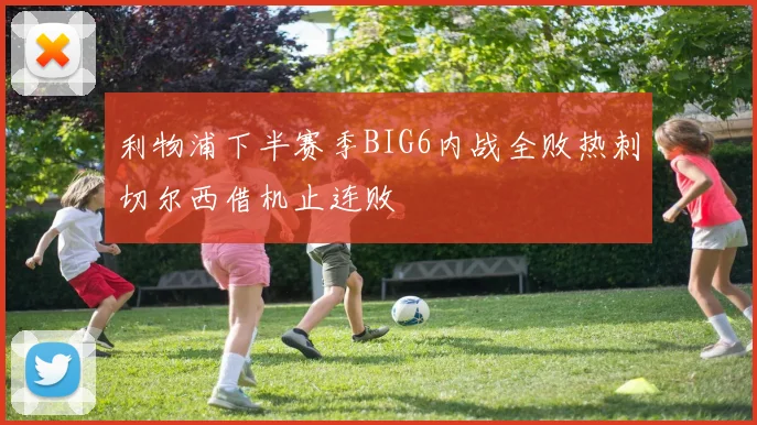 利物浦下半赛季BIG6内战全败热刺切尔西借机止连败
