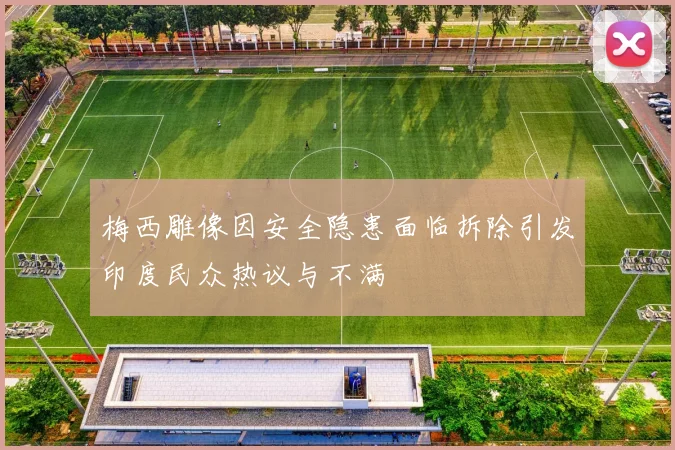 梅西雕像因安全隐患面临拆除引发印度民众热议与不满