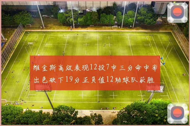 维金斯高效表现12投7中三分命中率出色砍下19分正负值12助球队获胜