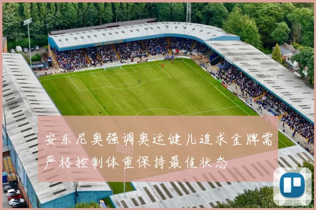 安东尼奥强调奥运健儿追求金牌需严格控制体重保持最佳状态
