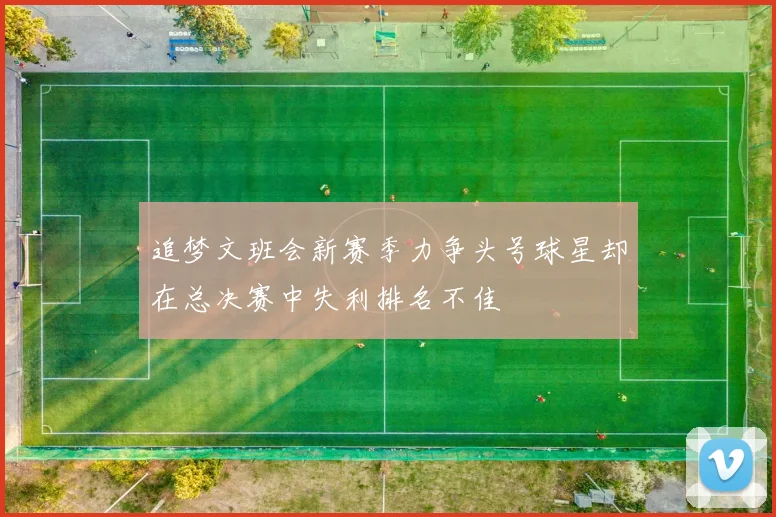 追梦文班会新赛季力争头号球星却在总决赛中失利排名不佳