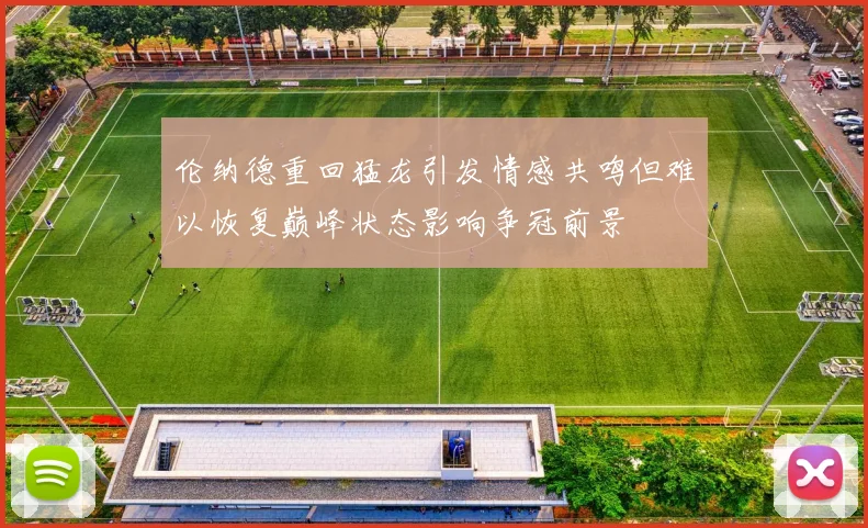 伦纳德重回猛龙引发情感共鸣但难以恢复巅峰状态影响争冠前景