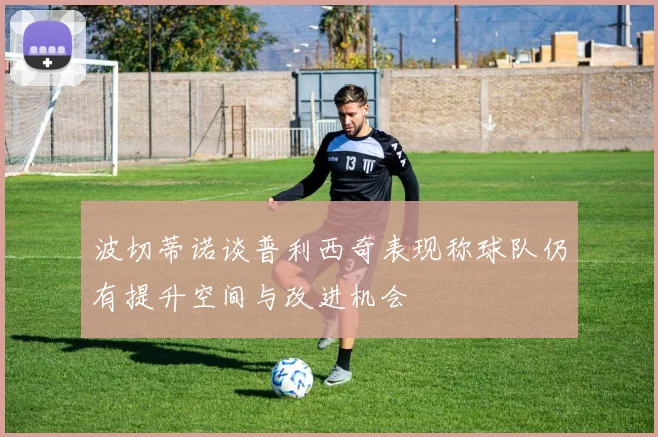 波切蒂诺谈普利西奇表现称球队仍有提升空间与改进机会