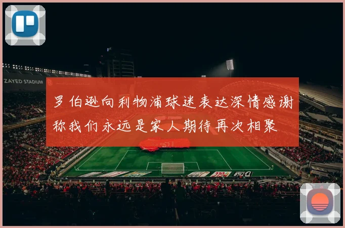 罗伯逊向利物浦球迷表达深情感谢称我们永远是家人期待再次相聚