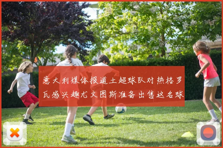 意大利媒体报道土超球队对热格罗瓦感兴趣尤文图斯准备出售这名球员
